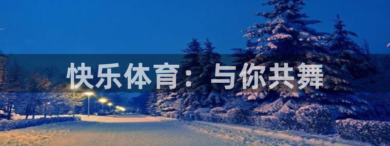 MK体育官网下载平台假的吗是真的吗吗：快乐体育：与你共舞