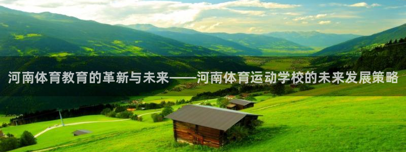 MK体育官方正版app开户：河南体育教育的革新与未来