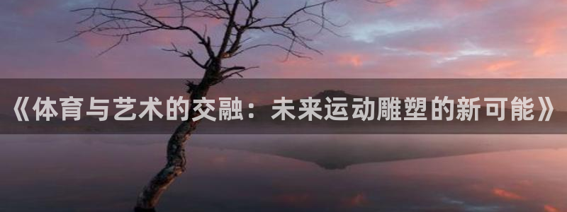 MK体育官方正版app娱乐首页网站大全：《体育与艺术