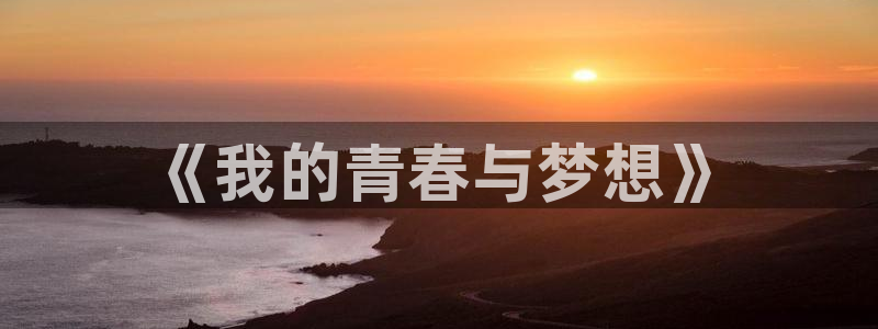 MK体育官方正版app集团：《我的青春与梦想》