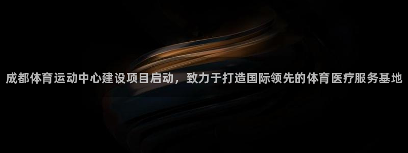 MK体育官方正版app娱乐平台：成都体育运动中心建设