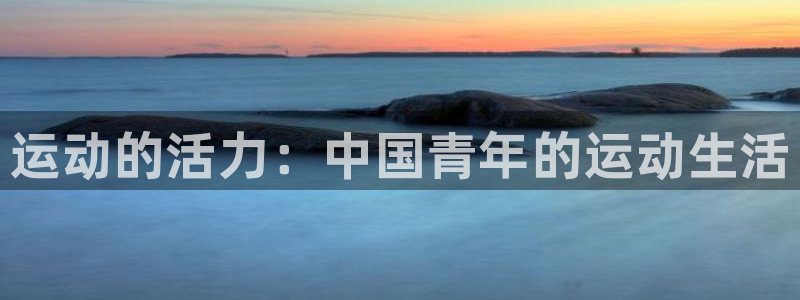 MK体育官方正版app娱乐代理怎么样：运动的活力：中