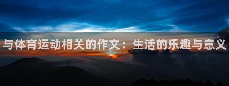 MK体育官网下载平台APP：与体育运动相关的作文：生
