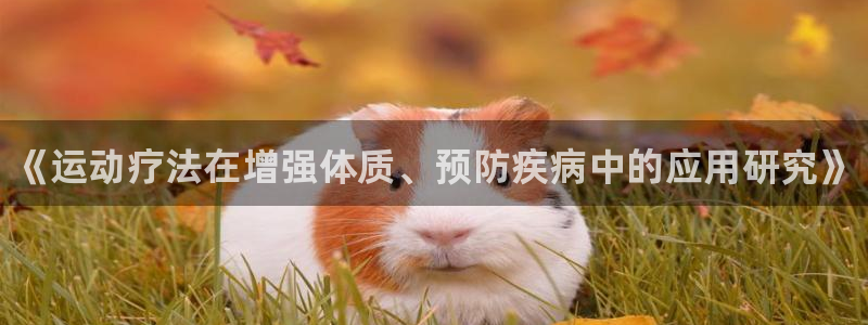 MK体育官网下载招商电话是多少号码：《运动疗法在增强体质、预