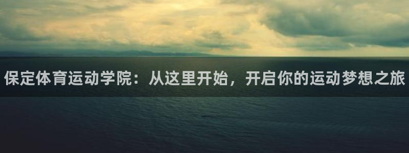 注册MK体育官方正版app：保定体育运动学院：从这里开始，开