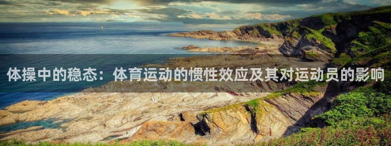MK体育官网下载平台：体操中的稳态：体育运动的惯性效应及其对