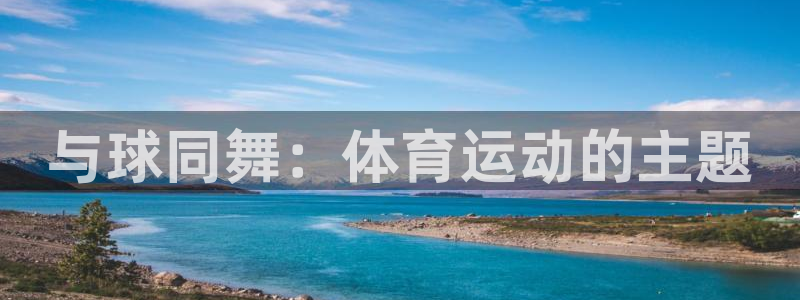 MK体育官方正版app娱乐：与球同舞：体育运动的主题