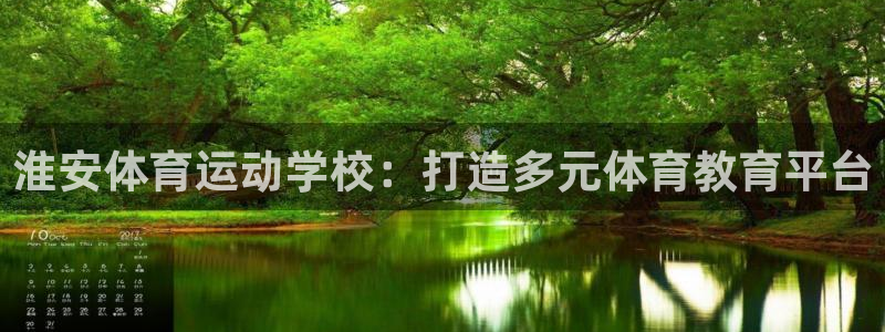 MK体育官方正版app娱乐网站：淮安体育运动学校：打造多元体