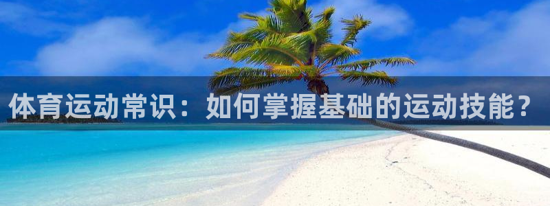 MK体育官方正版app集团官网网址：体育运动常识：如何掌握基