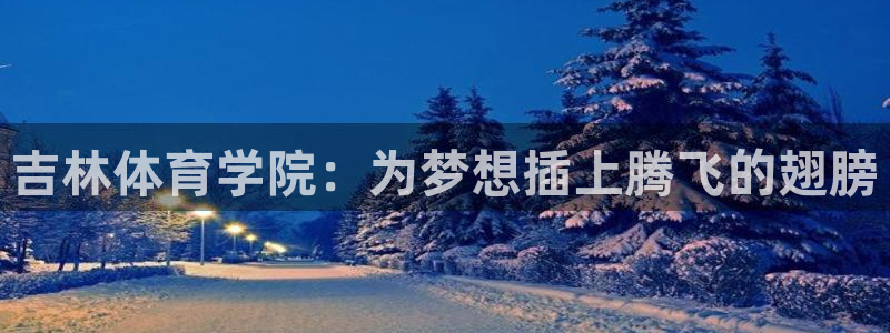 MK体育官方正版app官方：吉林体育学院：为梦想插上