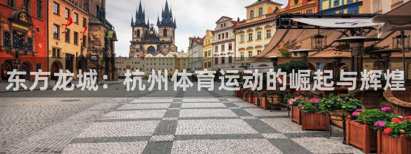 MK体育官网下载招商电话：东方龙城：杭州体育运动的崛