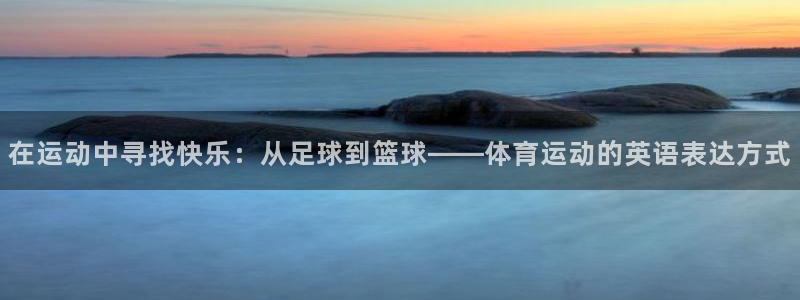 海南MK体育官网下载：在运动中寻找快乐：从足球到篮球