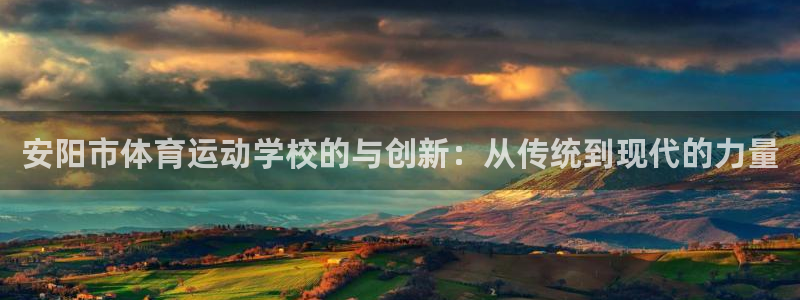 MK体育官方正版app娱乐：安阳市体育运动学校的与创新：从传