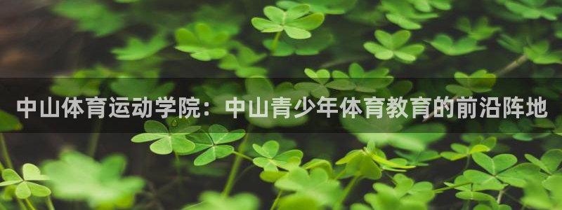  mk体育登录：中山体育运动学院：中山青少年体育教育的前沿阵地