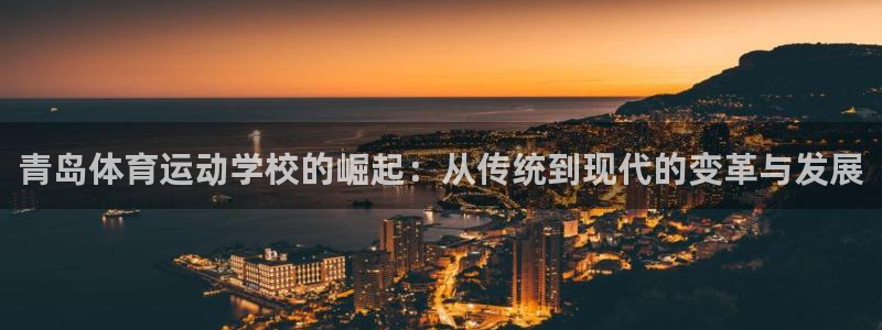 mk体育下载：青岛体育运动学校的崛起：从传统到现代的变革与发