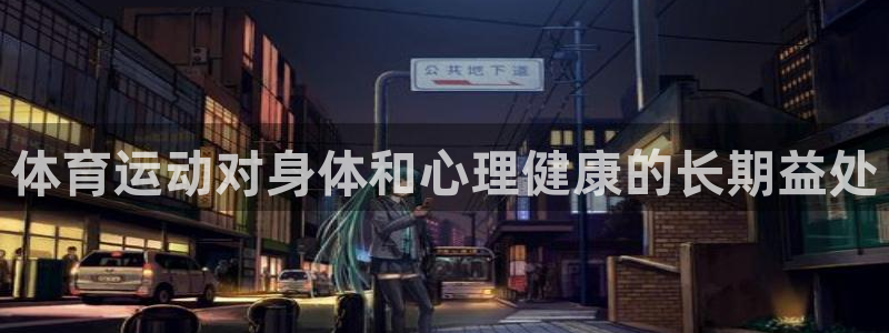  mk体育app最新版本：体育运动对身体和心理健康的长期益处