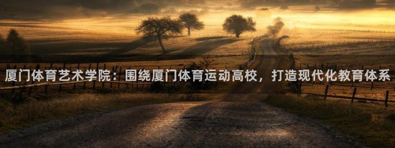 mk体育app官网下载入口：厦门体育艺术学院：围绕厦门体育运