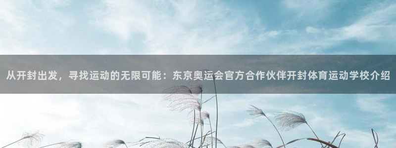 mk体育倒闭了吗知乎：从开封出发，寻找运动的无限可能：东京奥