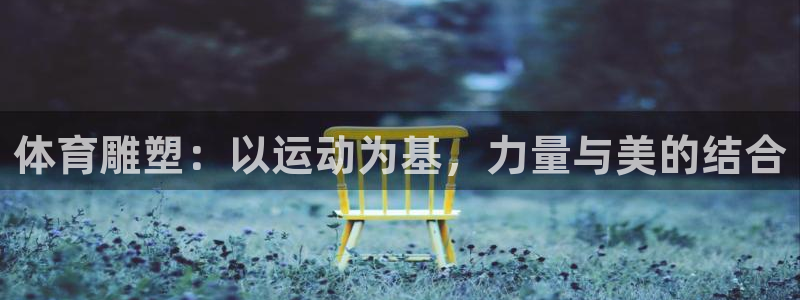  mk体育官网登录平台：体育雕塑：以运动为基，力量与美的结合