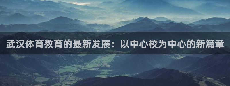 mk体育平台网页版入口：武汉体育教育的最新发展：以中心校为中